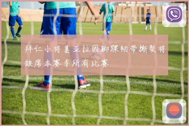 拜仁小将基亚拉因脚踝韧带撕裂将缺席本赛季所有比赛