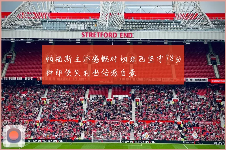 帕福斯主帅感慨对切尔西坚守78分钟即使失利也倍感自豪