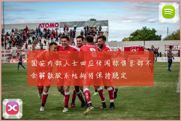 国安内部人士回应传闻称俱乐部不会解散股东结构将保持稳定