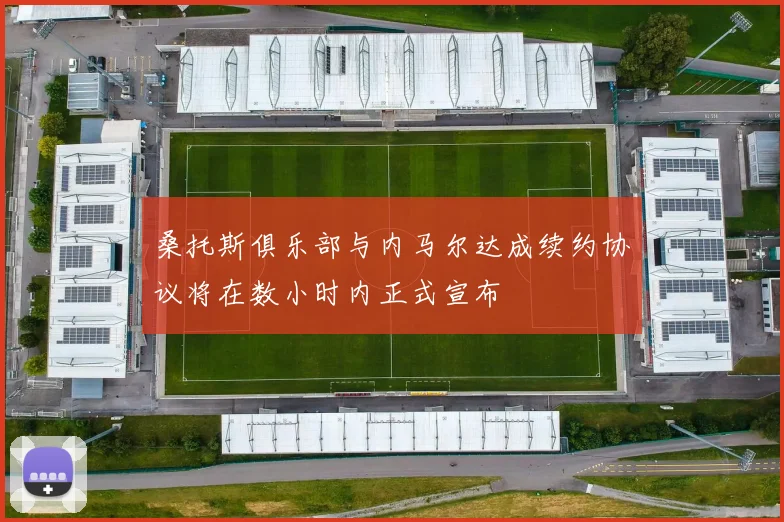 桑托斯俱乐部与内马尔达成续约协议将在数小时内正式宣布