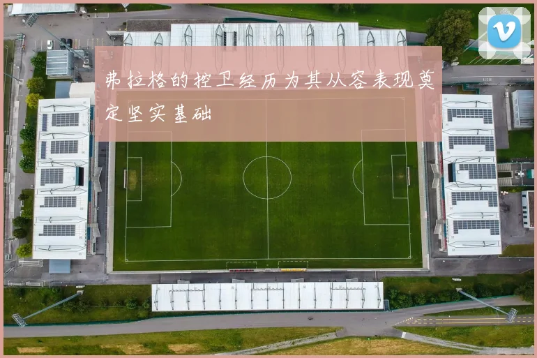 弗拉格的控卫经历为其从容表现奠定坚实基础