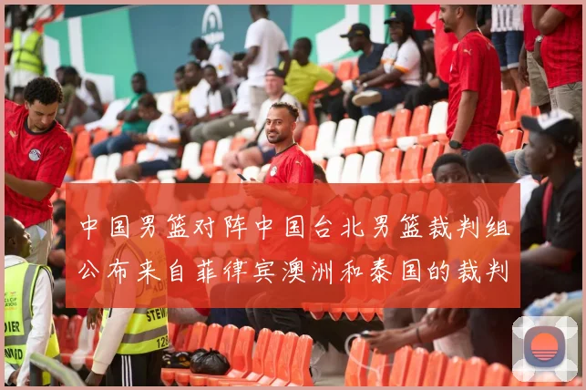 中国男篮对阵中国台北男篮裁判组公布来自菲律宾澳洲和泰国的裁判团队