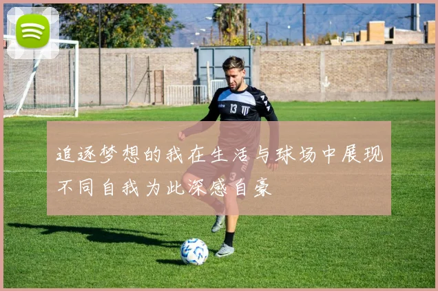 追逐梦想的我在生活与球场中展现不同自我为此深感自豪