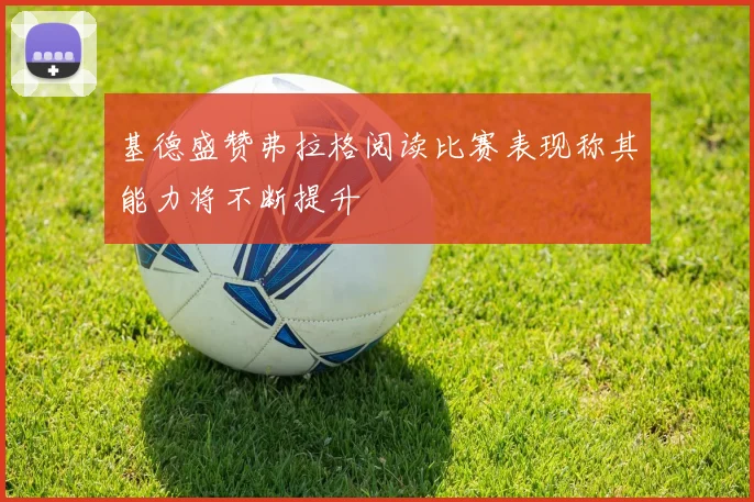 基德盛赞弗拉格阅读比赛表现称其能力将不断提升