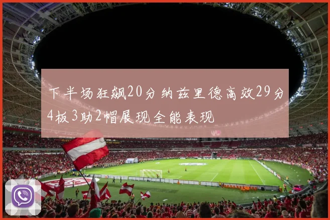 下半场狂飙20分纳兹里德高效29分4板3助2帽展现全能表现