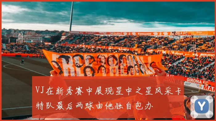 VJ在新秀赛中展现星中之星风采卡特队最后两球由他独自包办
