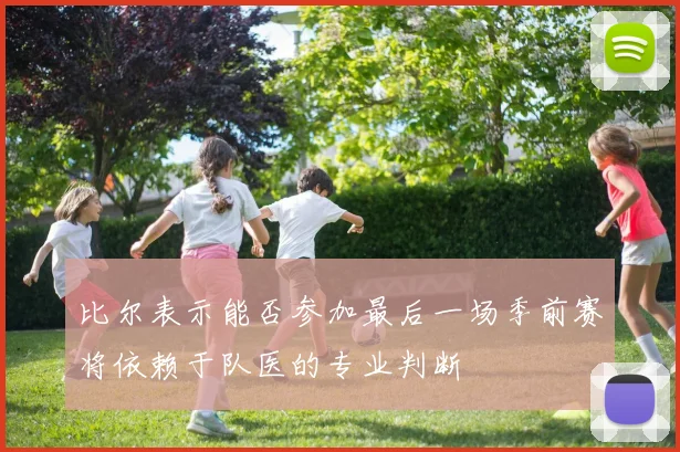 比尔表示能否参加最后一场季前赛将依赖于队医的专业判断