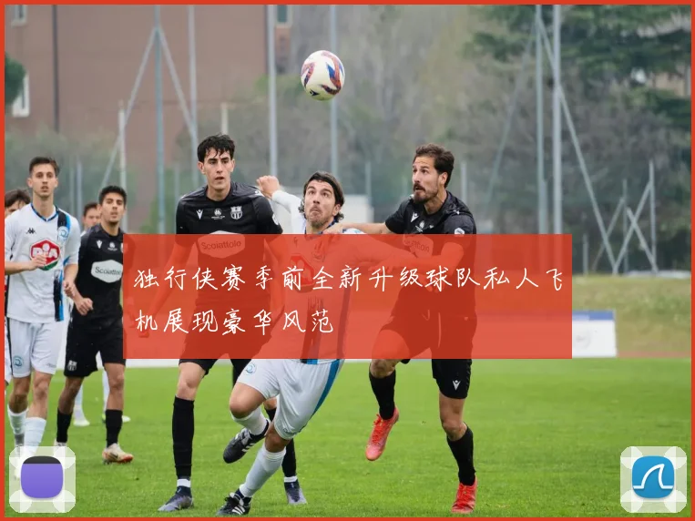 独行侠赛季前全新升级球队私人飞机展现豪华风范